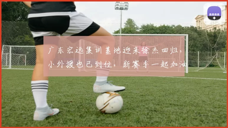 广东宏远集训基地迎来徐杰回归，小外援也已到位，新赛季一起加油！