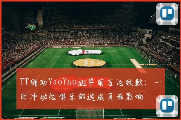 TT辅助YaoYao就早前言论致歉：一时冲动给俱乐部造成负面影响