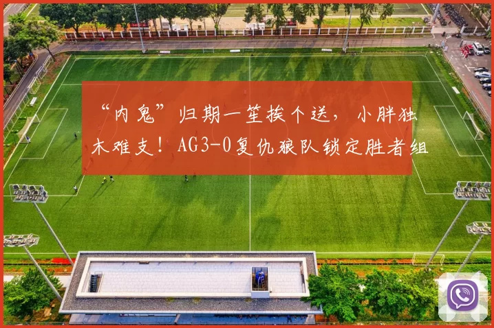 “内鬼”归期一笙挨个送，小胖独木难支！AG3-0复仇狼队锁定胜者组：有一诺的“红狼大战”变难看了