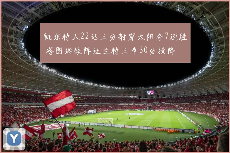 凯尔特人22记三分射穿太阳夺7连胜 塔图姆缺阵杜兰特三节30分投降