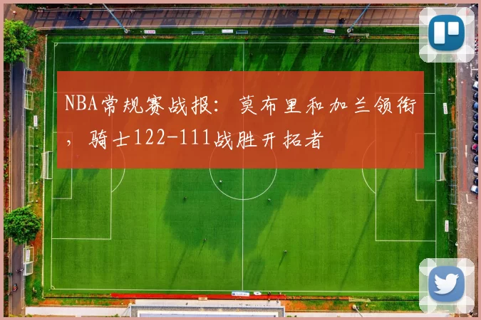 NBA常规赛战报：莫布里和加兰领衔，骑士122-111战胜开拓者