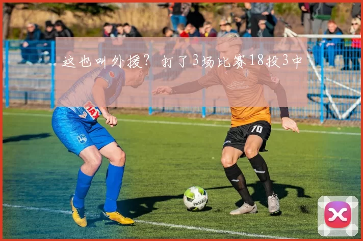 这也叫外援？打了3场比赛18投3中