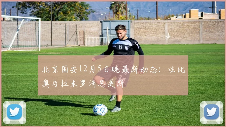 北京国安12月5日晚最新动态：法比奥与拉米罗消息更新
