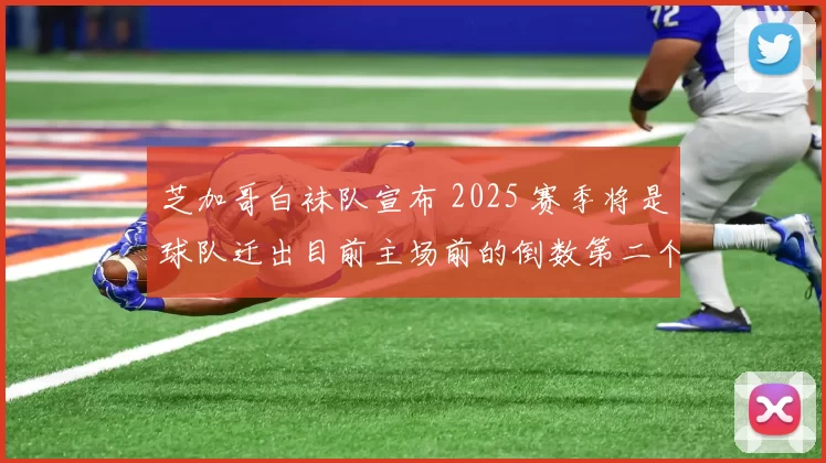 芝加哥白袜队宣布 2025 赛季将是球队迁出目前主场前的倒数第二个赛季