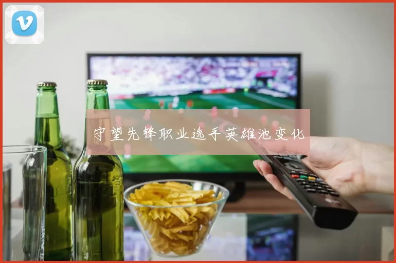 守望先锋职业选手英雄池变化