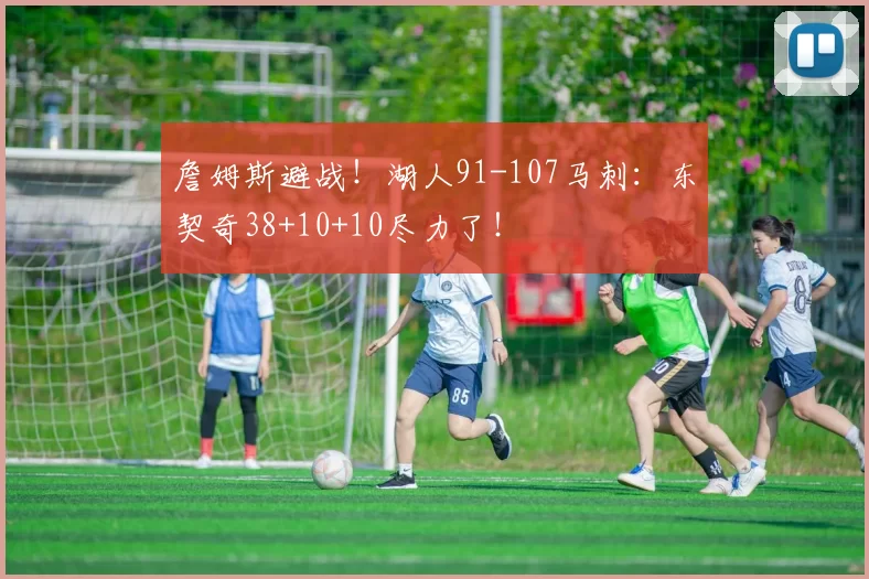詹姆斯避战！湖人91-107马刺：东契奇38+10+10尽力了！