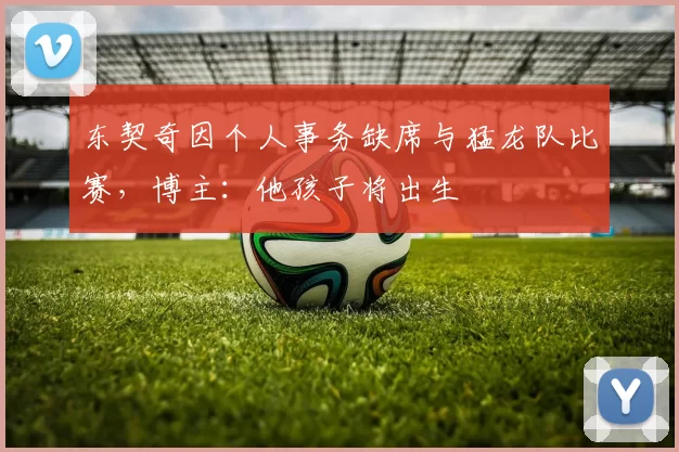 东契奇因个人事务缺席与猛龙队比赛，博主：他孩子将出生