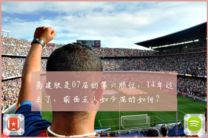 易建联是07届的第六顺位，14年过去了，前面五人如今混的如何？