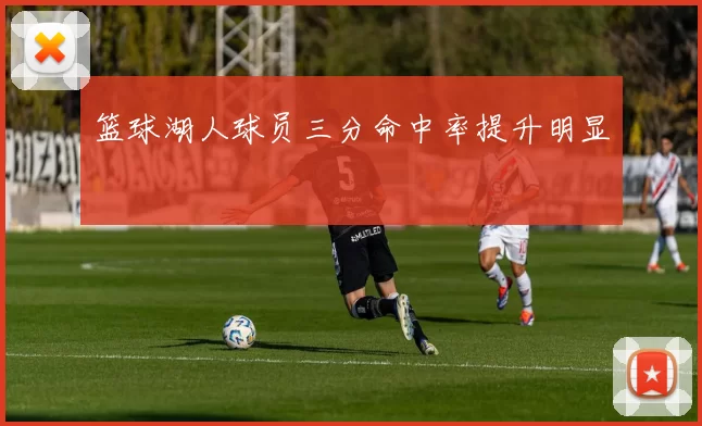 篮球湖人球员三分命中率提升明显