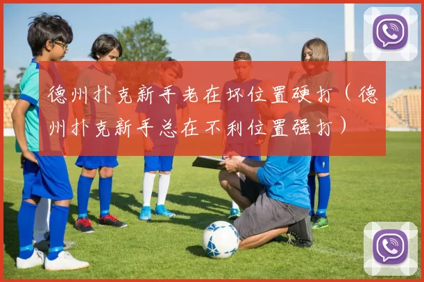 德州扑克新手老在坏位置硬打（德州扑克新手总在不利位置强打）