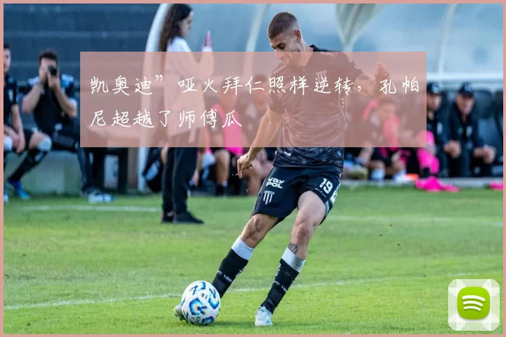 凯奥迪”哑火拜仁照样逆转，孔帕尼超越了师傅瓜