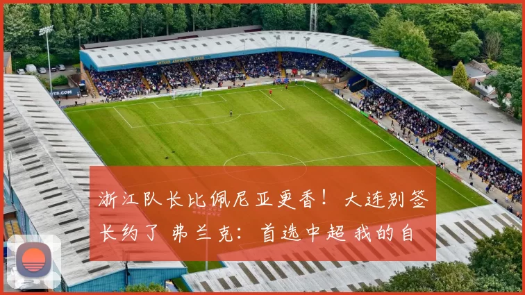 浙江队长比佩尼亚更香！大连别签长约了 弗兰克：首选中超 我的自律与生俱来