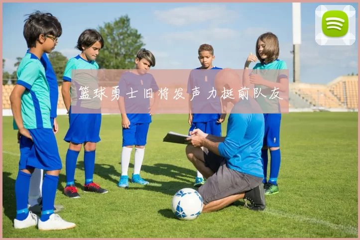 篮球勇士旧将发声力挺前队友