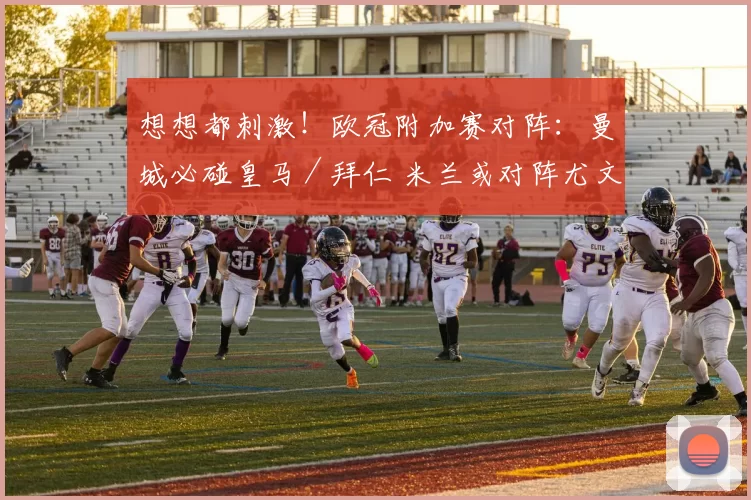 想想都刺激！欧冠附加赛对阵：曼城必碰皇马／拜仁 米兰或对阵尤文