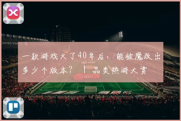 一款游戏火了40年后，能被魔改出多少个版本？ ｜ 品类热游大赏