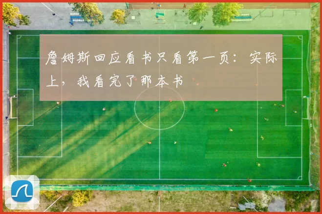 詹姆斯回应看书只看第一页：实际上，我看完了那本书