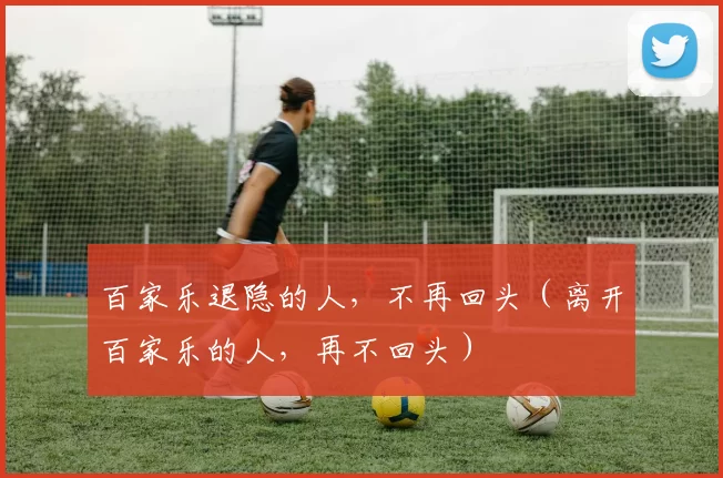 百家乐退隐的人，不再回头（离开百家乐的人，再不回头）