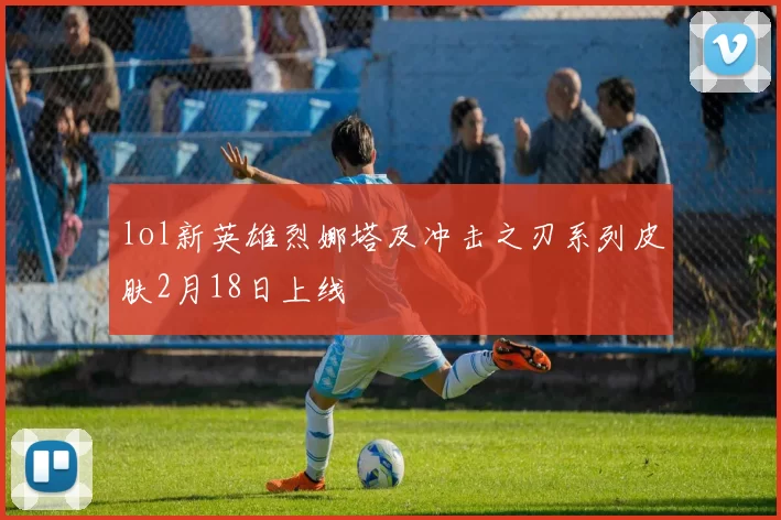 lol新英雄烈娜塔及冲击之刃系列皮肤2月18日上线