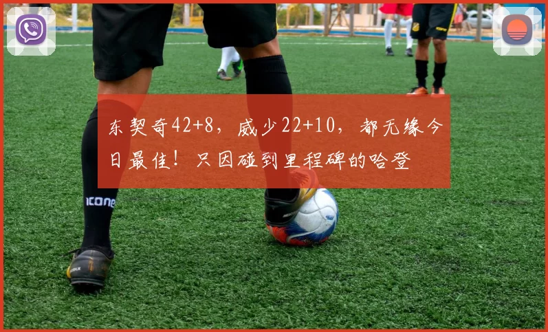 东契奇42+8，威少22+10，都无缘今日最佳！只因碰到里程碑的哈登