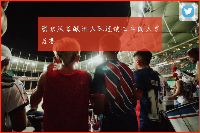 密尔沃基酿酒人队连续三年闯入季后赛