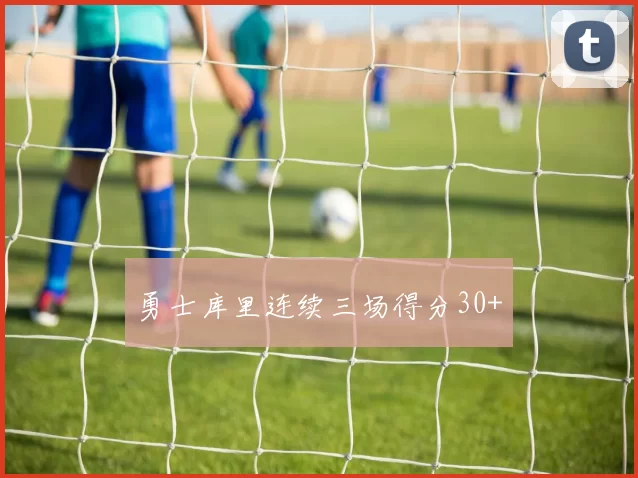 勇士库里连续三场得分30+