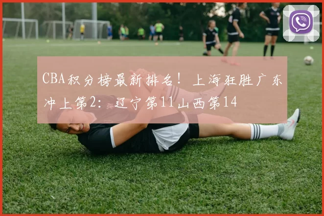 CBA积分榜最新排名！上海狂胜广东冲上第2：辽宁第11山西第14