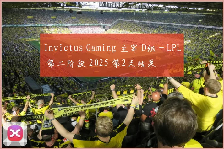 Invictus Gaming 主宰 D组 - LPL 第二阶段 2025 第2天结果