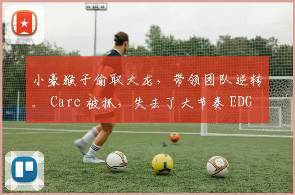 小豪猴子偷取大龙，带领团队逆转。 Care 被抓，失去了大节奏 EDG1-0FPX