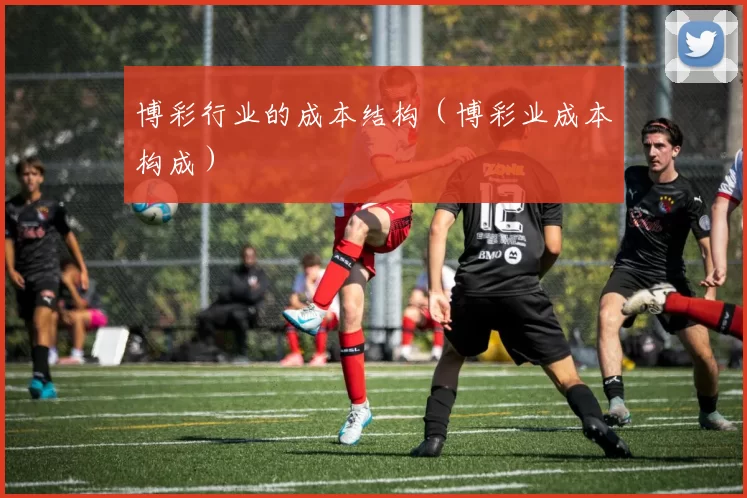 博彩行业的成本结构（博彩业成本构成）