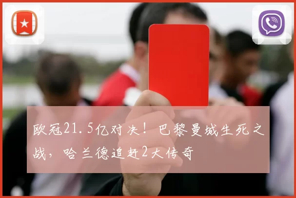 欧冠21.5亿对决！巴黎曼城生死之战，哈兰德追赶2大传奇