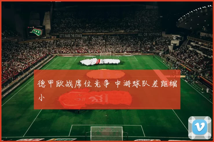 德甲欧战席位竞争 中游球队差距缩小