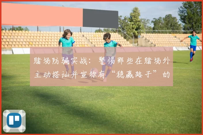 赌场防骗实战：警惕那些在赌场外主动搭讪并宣称有“稳赢路子”的托。（赌场防骗指南：当心赌场外主动搭讪、声称有“稳赢秘诀”的托儿）