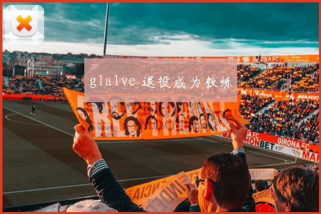 gla1ve 退役成为教练
