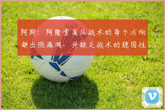 阿斯：阿隆索高压战术的每个方向都出现漏洞，并缺乏战术的稳固性