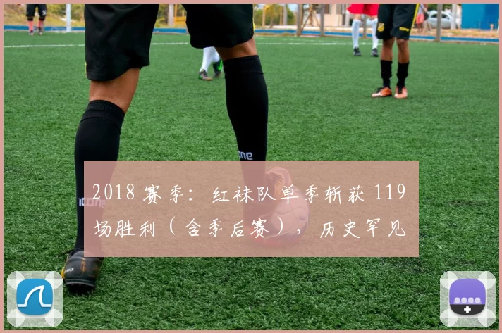 2018 赛季：红袜队单季斩获 119 场胜利（含季后赛），历史罕见