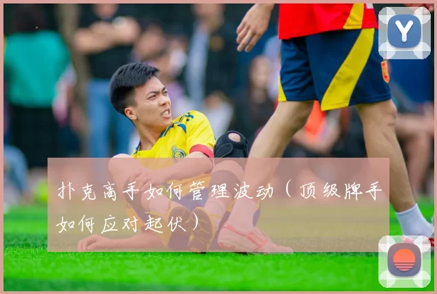 扑克高手如何管理波动（顶级牌手如何应对起伏）