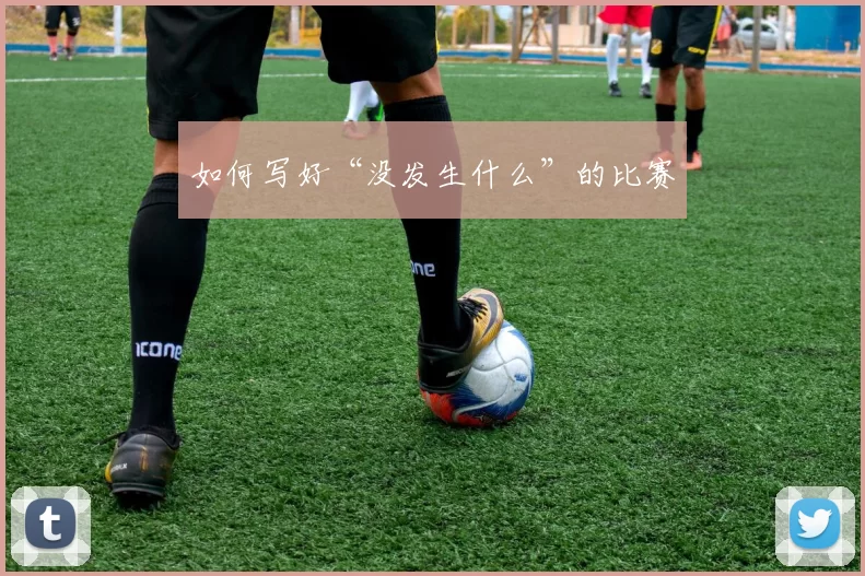 如何写好“没发生什么”的比赛