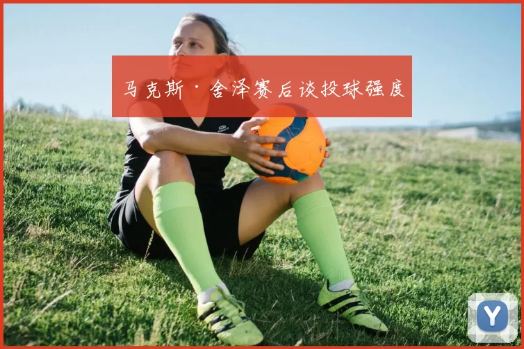 马克斯·舍泽赛后谈投球强度