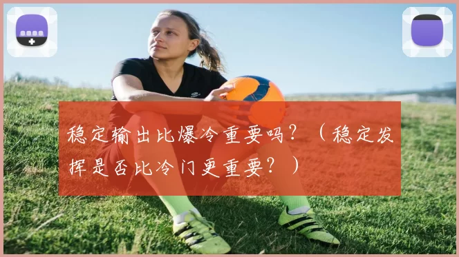 稳定输出比爆冷重要吗？（稳定发挥是否比冷门更重要？）