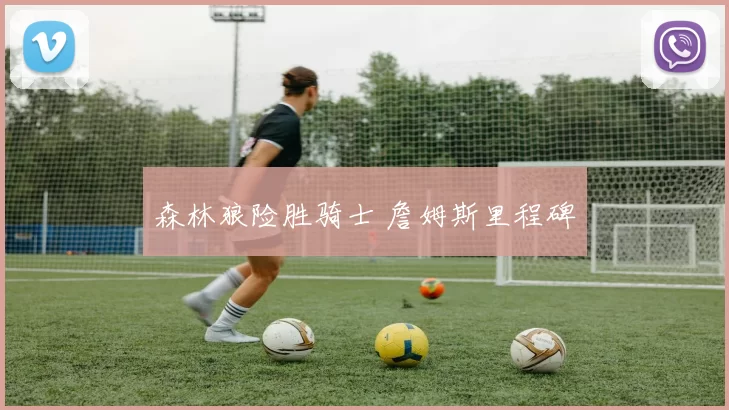 森林狼险胜骑士 詹姆斯里程碑