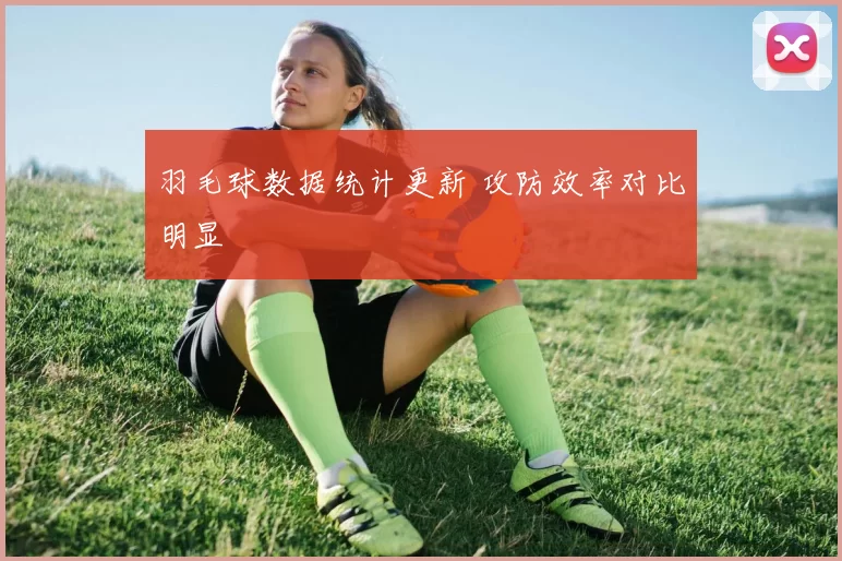 羽毛球数据统计更新 攻防效率对比明显
