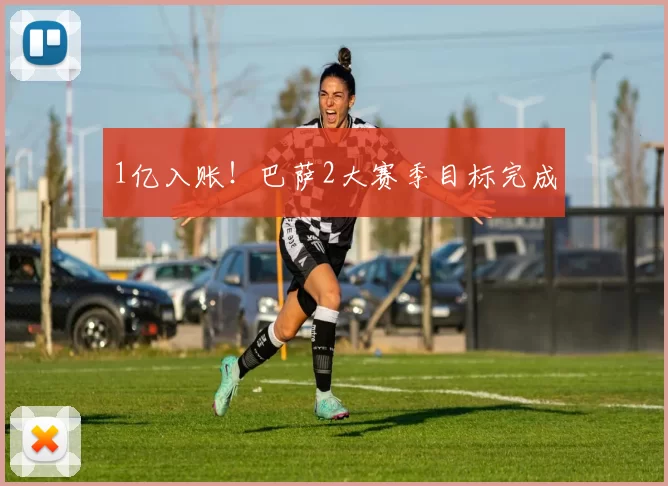 1亿入账！巴萨2大赛季目标完成