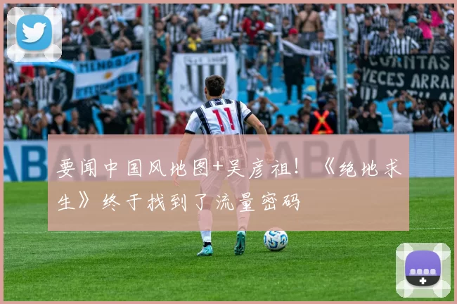 要闻中国风地图+吴彦祖！《绝地求生》终于找到了流量密码
